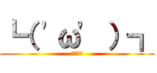 ┗（ 'ω' ）┓ (うぉぉぉ)