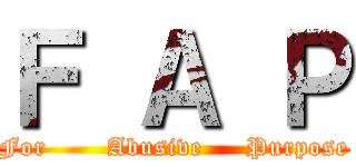 Ｆ Ａ Ｐ (For       Abusive     Purpose)