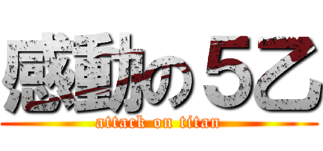 感動の５乙 (attack on titan)