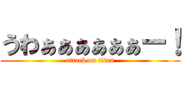 うわぁぁぁぁぁぁー！ (attack on titan)