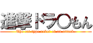 進撃ドラ○もん (The cat type robot of an attack )