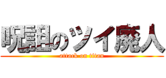 呪詛のツイ廃人 (attack on titan)