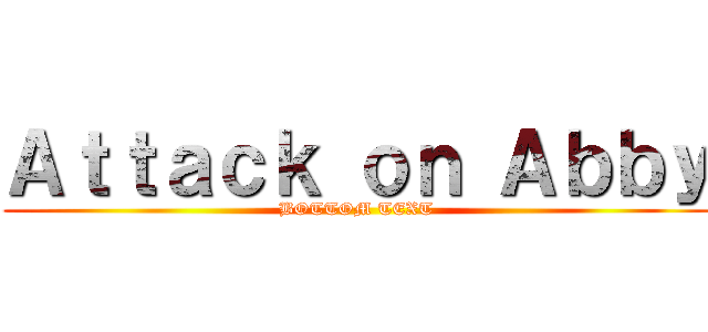 Ａｔｔａｃｋ ｏｎ Ａｂｂｙ (BOTTOM TEXT)