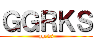 ＧＧＲＫＳ (ggrks)