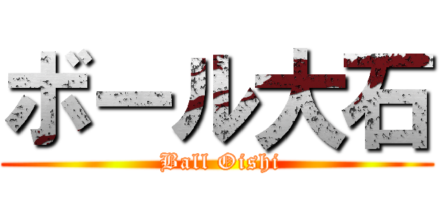 ボール大石 ( Ball Oishi)