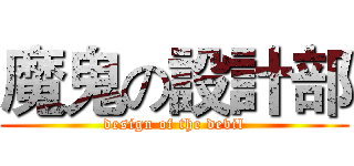 魔鬼の設計部 (design of the devil)