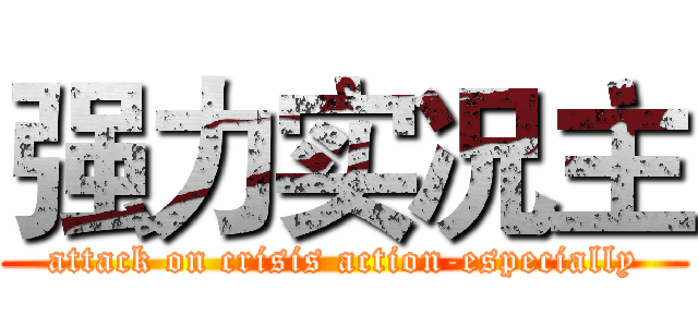 强力实况主 (attack on crisis action-especially)