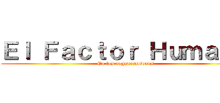 Ｅｌ Ｆａｃｔｏｒ Ｈｕｍａｎｏ (En las organizaciones)