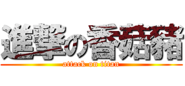 進撃の香菇豬 (attack on titan)