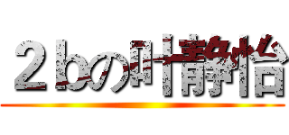 ２ｂの叶静怡 ()