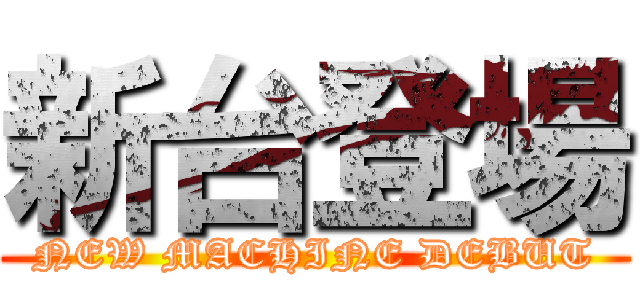 新台登場 (NEW MACHINE DEBUT)