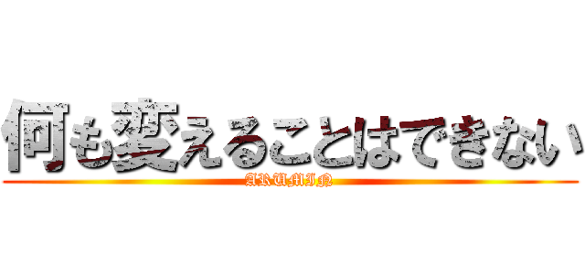 何も変えることはできない (ARUMIN)