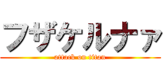 フザケルナァ (attack on titan)