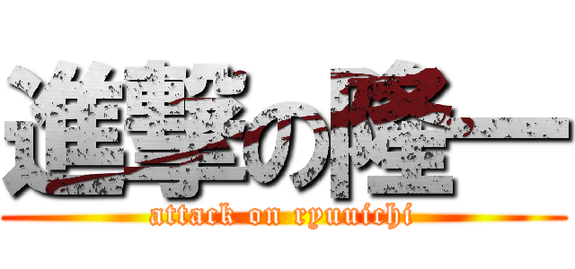 進撃の隆一 (attack on ryuuichi)