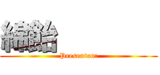 綿飴        (Presentan:)