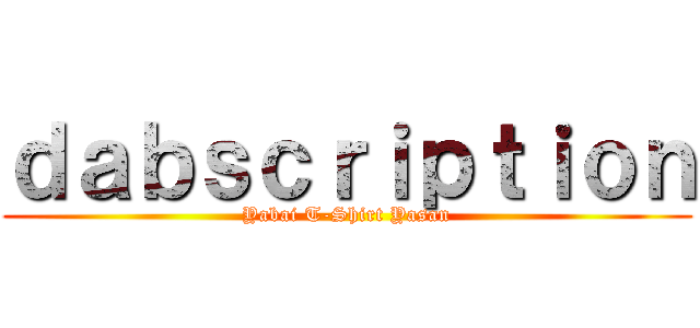 ｄａｂｓｃｒｉｐｔｉｏｎ (Yabai T-Shirt Yasan)