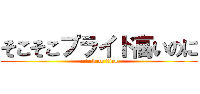 そこそこプライド高いのに (attack on titan)