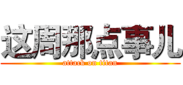 这周那点事儿 (attack on titan)