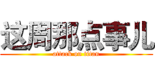 这周那点事儿 (attack on titan)