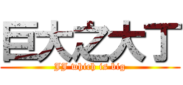 巨大之大丁 (JJ which is big)