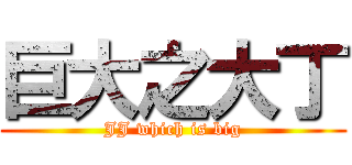 巨大之大丁 (JJ which is big)