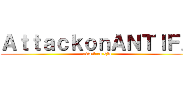 ＡｔｔａｃｋｏｎＡＮＴＩＦＡ (attack on sjw)