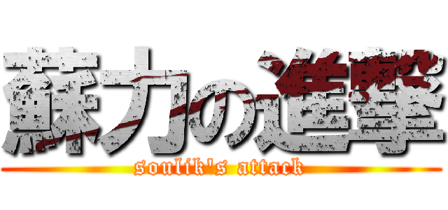 蘇力の進撃 (soulik\'s attack)