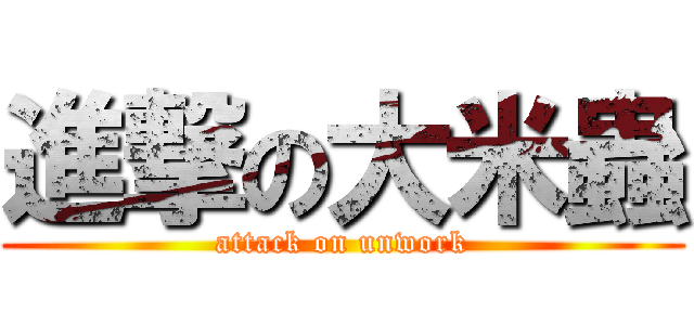 進撃の大米蟲 (attack on unwork)