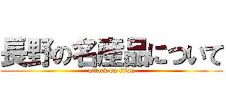 長野の名産品について (attack on titan)