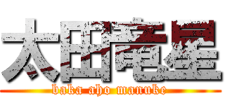 太田竜星 (baka aho manuke)