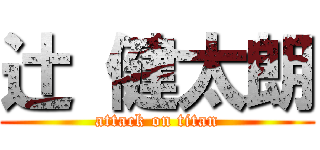 辻 健太朗 (attack on titan)