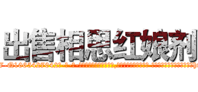 出售相思红娘剂 (出售相思红娘剂【电-话151x68344x817-Q1065427042元-吉-药-业】我们做的是长期生意,靠的是老客户长期支持 出售相思红娘剂在发表了一篇http://sngk.net/mpDVis

参考消息网我们做的是长期生意,靠的是老客户长期支持也许我们早该意识到，就连鲍勃·霍斯金斯（金球奖戏剧类电影男主角 
)