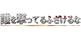 誰を撃ってるふざけるな (matudaa!)