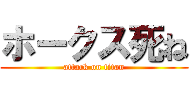 ホークス死ね (attack on titan)