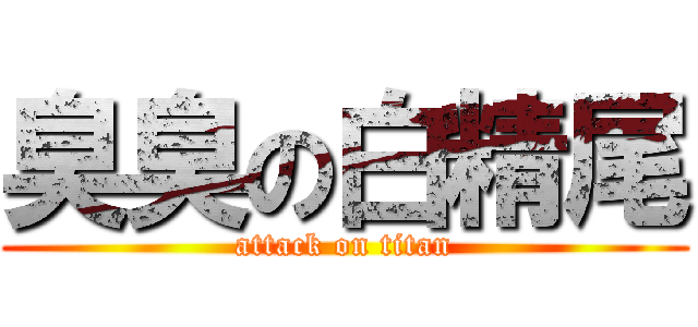 臭臭の白精尾 (attack on titan)