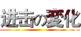 进击の変化 ()