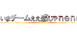 いまチームええ感じやｎｅｎｎ (Mr.hoisuke)