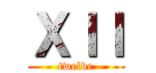 ＸＩＩ (twelve)