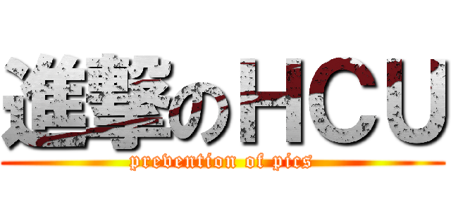 進撃のＨＣＵ (prevention of pics)