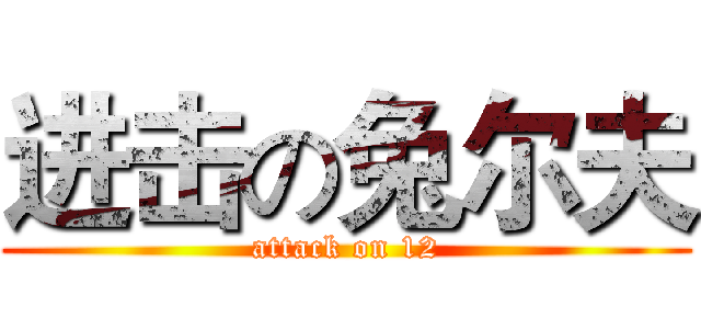 进击の兔尔夫 (attack on 12)
