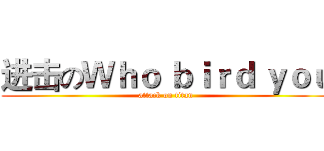 进击のＷｈｏ ｂｉｒｄ ｙｏｕ (attack on titan)