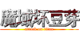魔域坏豆芽 (attack on titan)