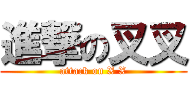 進撃の叉叉 (attack on X X)