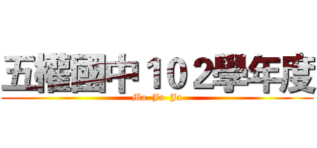 五權國中１０２學年度 (Ma  Ja  Ja)