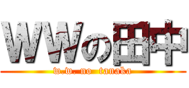 ＷＷの田中 (w.w. no  tanaka)