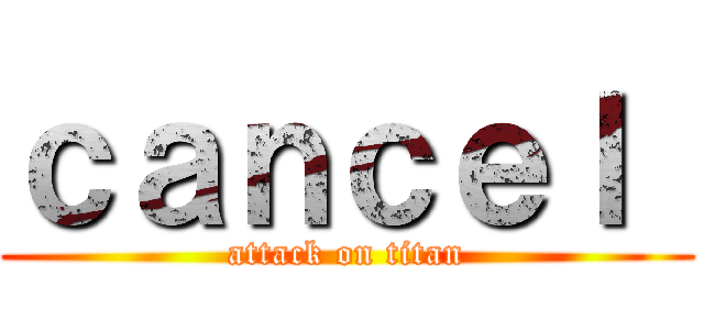 ｃａｎｃｅｌ  (attack on titan)