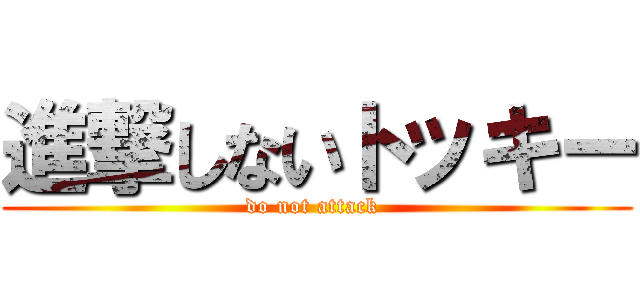 進撃しないトッキー (do not attack )