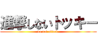 進撃しないトッキー (do not attack )