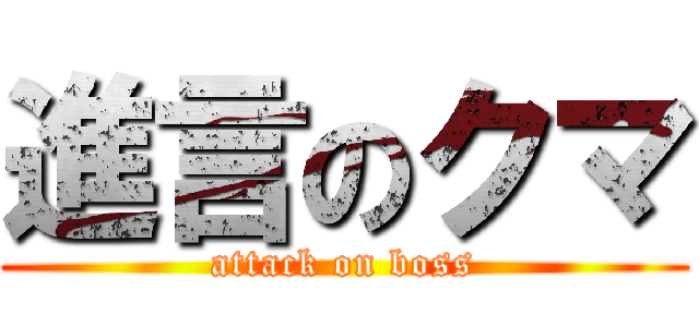 進言のクマ (attack on boss)