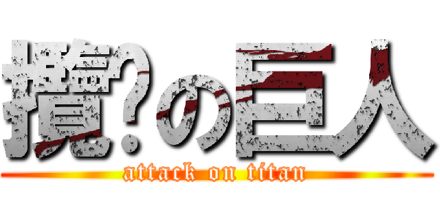 攬趴の巨人 (attack on titan)